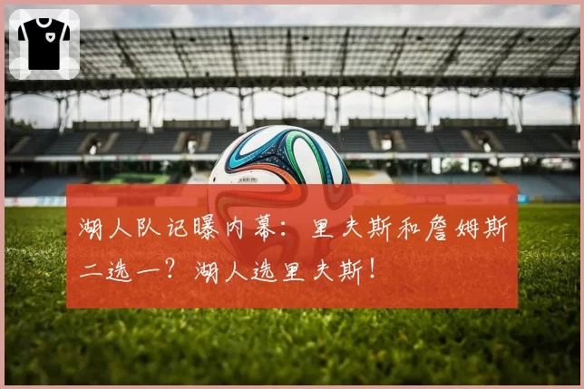 湖人队记曝内幕：里夫斯和詹姆斯二选一？湖人选里夫斯！