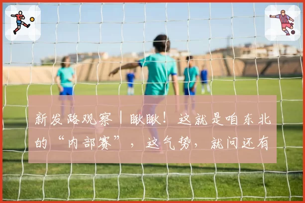 新发路观察｜瞅瞅！这就是咱东北的“内部赛”，这气势，就问还有谁？！