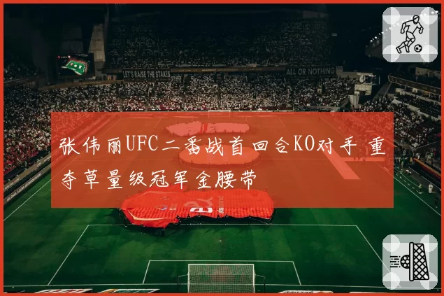 张伟丽UFC二番战首回合KO对手 重夺草量级冠军金腰带