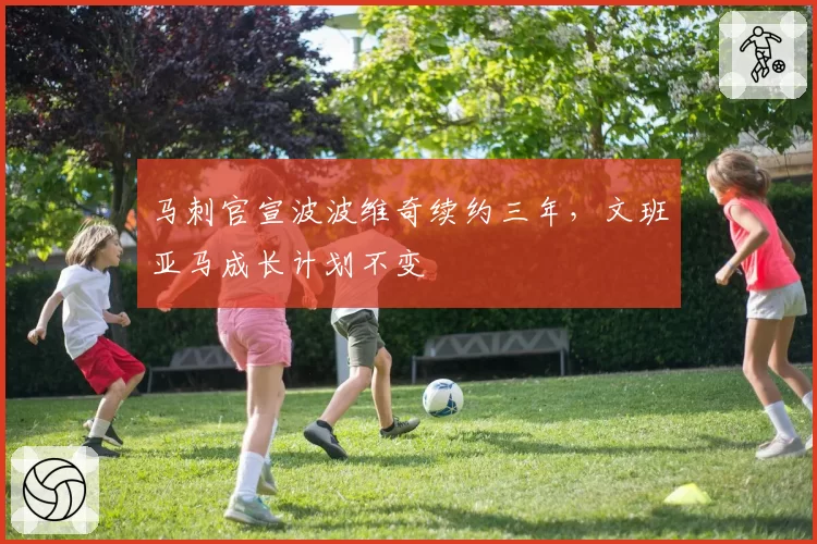 马刺官宣波波维奇续约三年，文班亚马成长计划不变