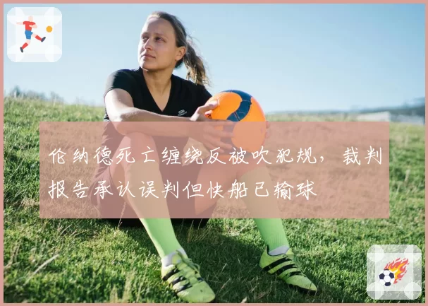 伦纳德死亡缠绕反被吹犯规，裁判报告承认误判但快船已输球