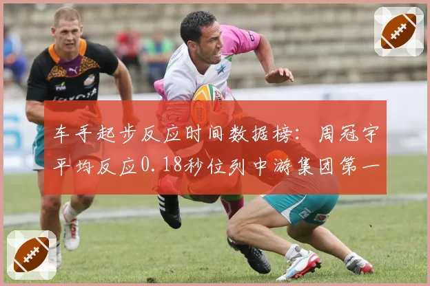 车手起步反应时间数据榜：周冠宇平均反应0.18秒位列中游集团第一