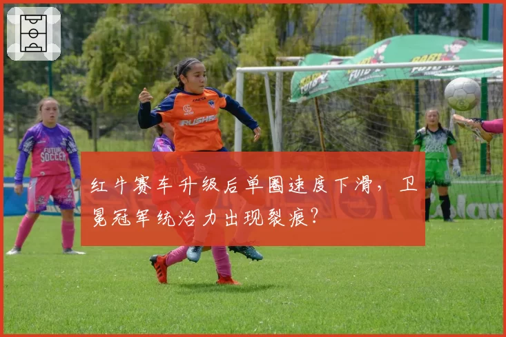红牛赛车升级后单圈速度下滑，卫冕冠军统治力出现裂痕？