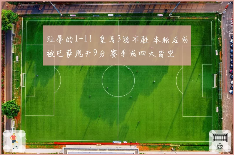 耻辱的1-1!皇马3场不胜 本轮后或被巴萨甩开9分 赛季或四大皆空