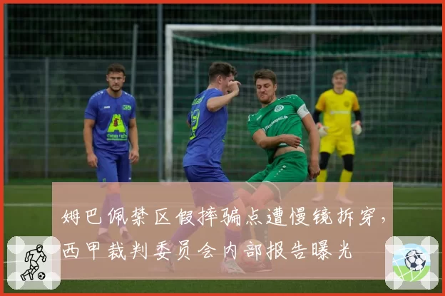 姆巴佩禁区假摔骗点遭慢镜拆穿,西甲裁判委员会内部报告曝光