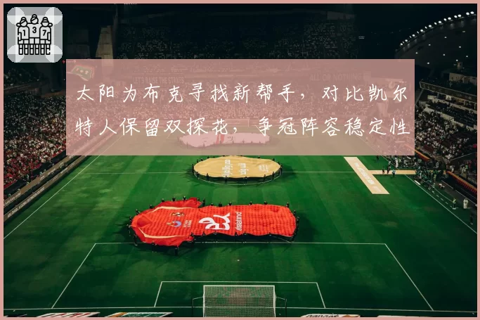 太阳为布克寻找新帮手,对比凯尔特人保留双探花,争冠阵容稳定性对比