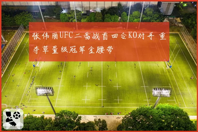张伟丽UFC二番战首回合KO对手 重夺草量级冠军金腰带