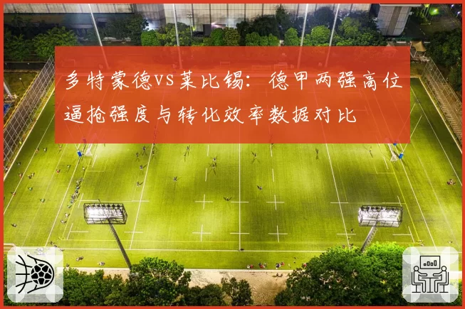 多特蒙德vs莱比锡：德甲两强高位逼抢强度与转化效率数据对比